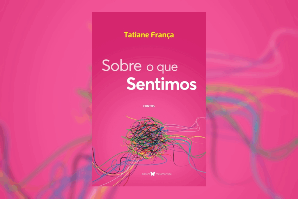 Capa do livro "Sobre o que Sentimos: Contos", de Tatiane França, com fundo cor-de-rosa e uma ilustração central de um emaranhado de linhas coloridas que se espalham pelas pontas.
